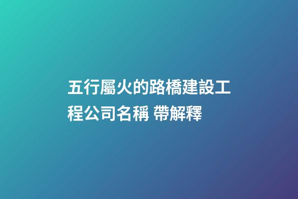 五行屬火的路橋建設工程公司名稱 帶解釋-第1張-公司起名-玄機派